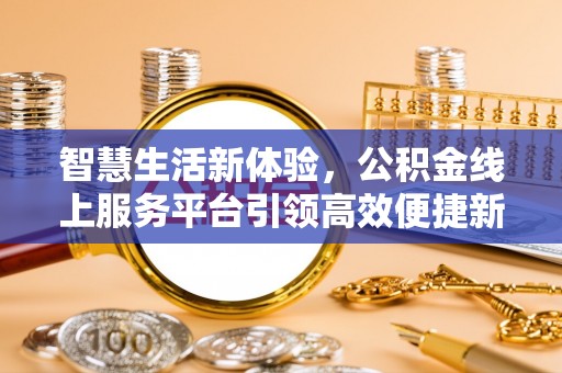 横峰智慧生活新体验，公积金线上服务平台引领高效便捷新潮流
