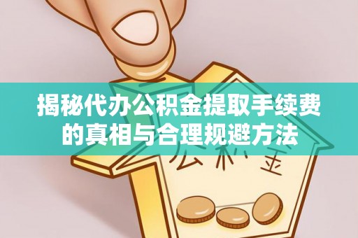 横峰揭秘代办公积金提取手续费的真相与合理规避方法