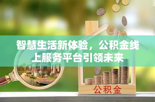 横峰智慧生活新体验，公积金线上服务平台引领未来
