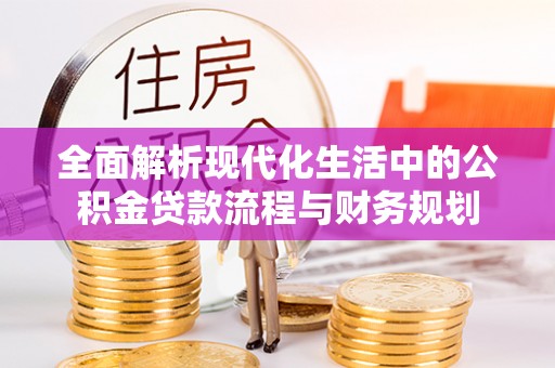 横峰全面解析现代化生活中的公积金贷款流程与财务规划