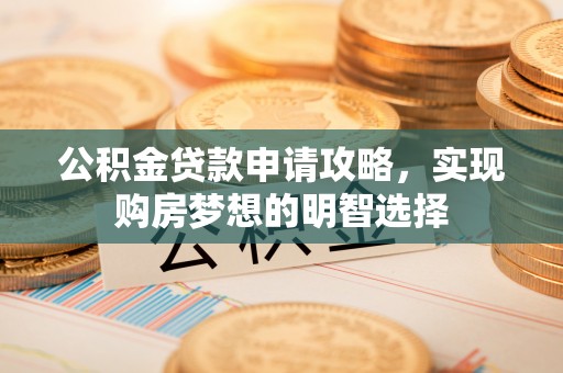 横峰公积金贷款申请攻略，实现购房梦想的明智选择
