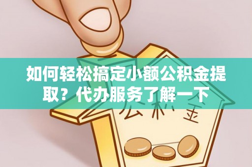 横峰如何轻松搞定小额公积金提取？代办服务了解一下
