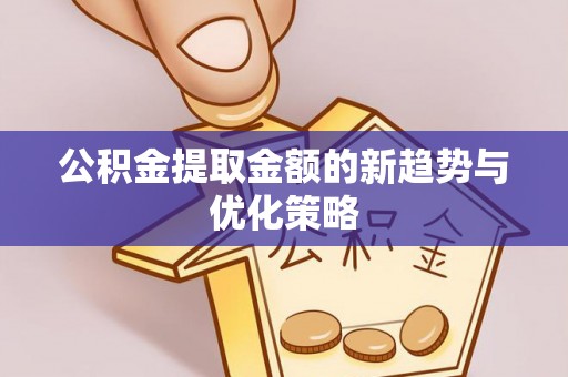 横峰公积金提取金额的新趋势与优化策略