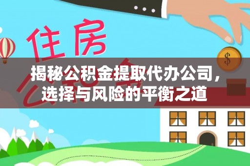 横峰揭秘公积金提取代办公司，选择与风险的平衡之道