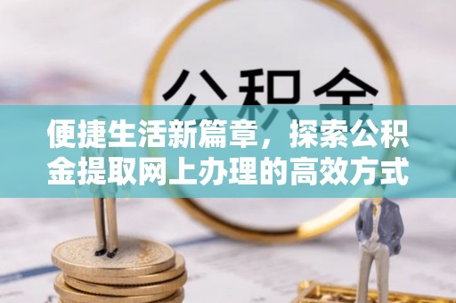 横峰便捷生活新篇章，探索公积金提取网上办理的高效方式