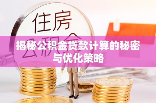 横峰揭秘公积金贷款计算的秘密与优化策略