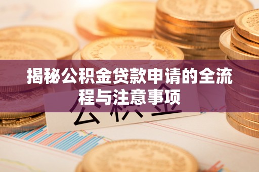 横峰揭秘公积金贷款申请的全流程与注意事项