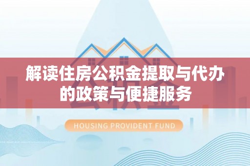 横峰解读住房公积金提取与代办的政策与便捷服务