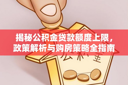 横峰揭秘公积金贷款额度上限，政策解析与购房策略全指南