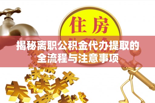 横峰揭秘离职公积金代办提取的全流程与注意事项