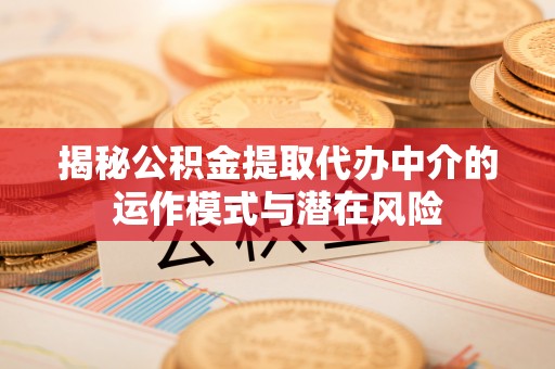 横峰揭秘公积金提取代办中介的运作模式与潜在风险
