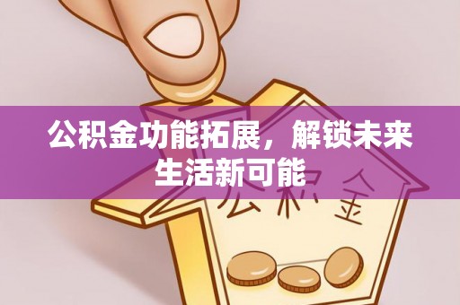 横峰公积金功能拓展，解锁未来生活新可能