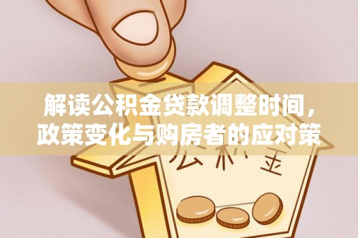 横峰解读公积金贷款调整时间，政策变化与购房者的应对策略