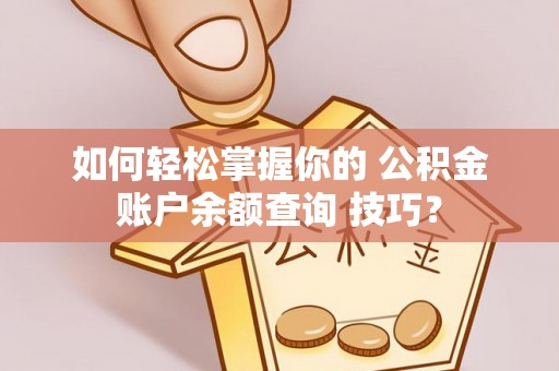 横峰如何轻松掌握你的 公积金账户余额查询 技巧？