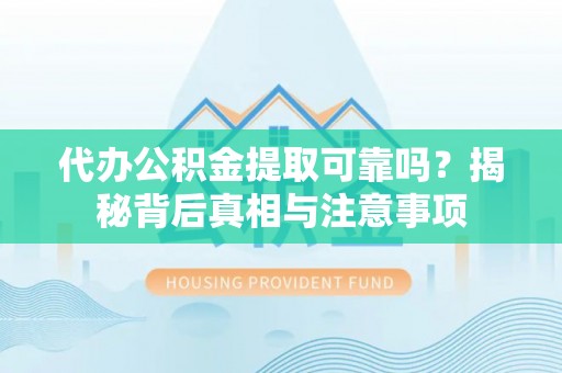 横峰代办公积金提取可靠吗？揭秘背后真相与注意事项