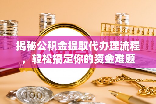 横峰揭秘公积金提取代办理流程，轻松搞定你的资金难题