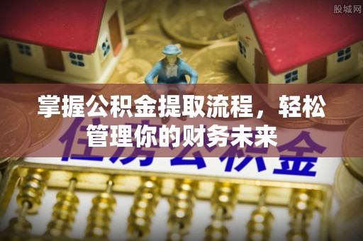 横峰掌握公积金提取流程，轻松管理你的财务未来