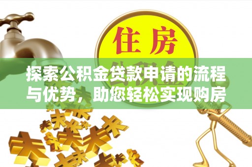 横峰探索公积金贷款申请的流程与优势，助您轻松实现购房梦想