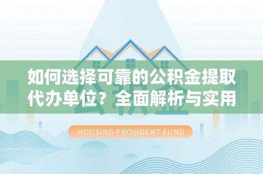 横峰如何选择可靠的公积金提取代办单位？全面解析与实用建议