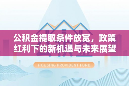 横峰公积金提取条件放宽，政策红利下的新机遇与未来展望