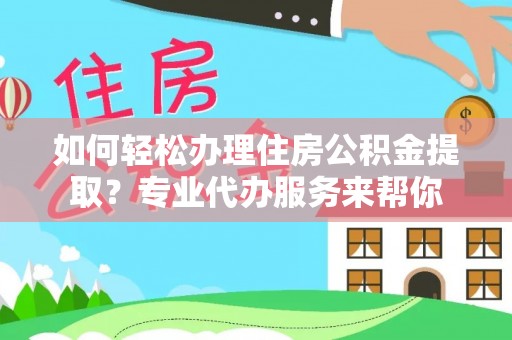 横峰如何轻松办理住房公积金提取？专业代办服务来帮你