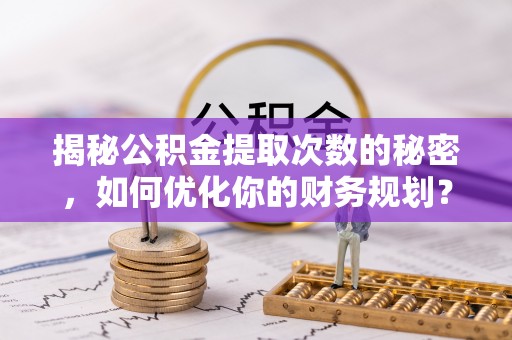 横峰揭秘公积金提取次数的秘密，如何优化你的财务规划？