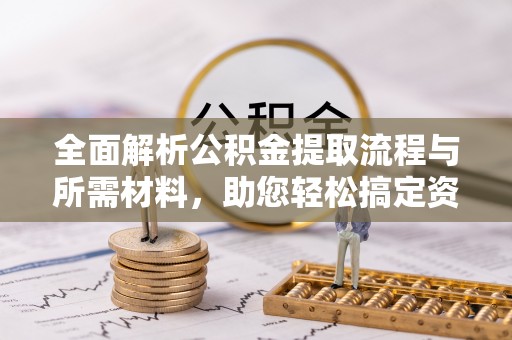 横峰全面解析公积金提取流程与所需材料，助您轻松搞定资金提取