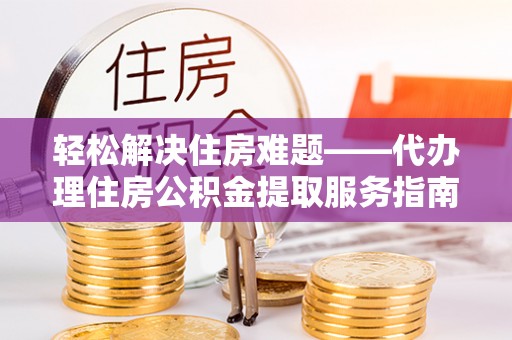 横峰轻松解决住房难题——代办理住房公积金提取服务指南