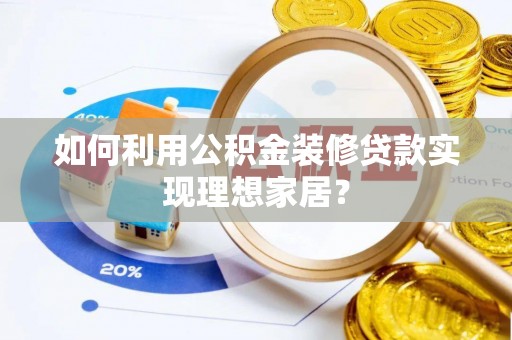 横峰如何利用公积金装修贷款实现理想家居？