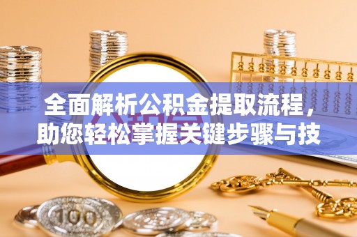 横峰全面解析公积金提取流程，助您轻松掌握关键步骤与技巧