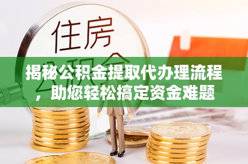 横峰揭秘公积金提取代办理流程，助您轻松搞定资金难题