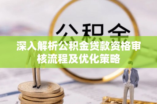 横峰深入解析公积金贷款资格审核流程及优化策略