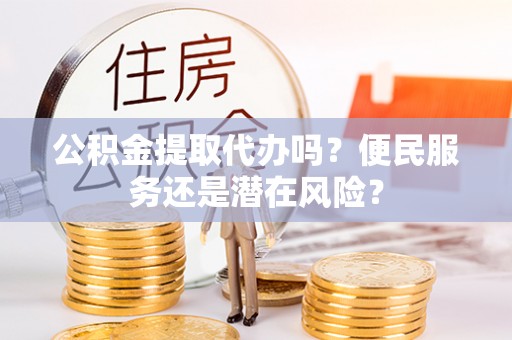 横峰公积金提取代办吗？便民服务还是潜在风险？