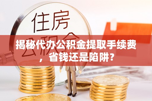 横峰揭秘代办公积金提取手续费，省钱还是陷阱？
