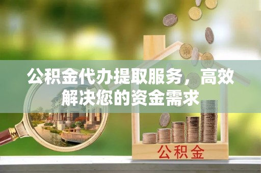 横峰公积金代办提取服务，高效解决您的资金需求