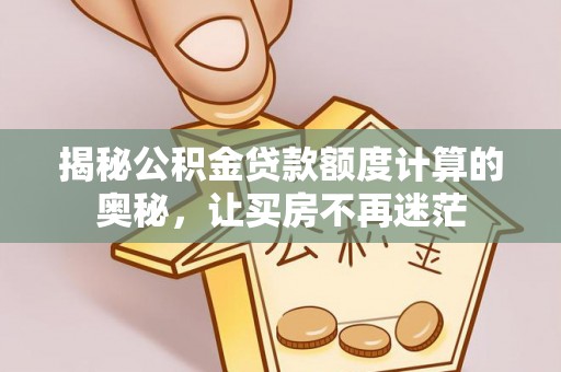 横峰揭秘公积金贷款额度计算的奥秘，让买房不再迷茫