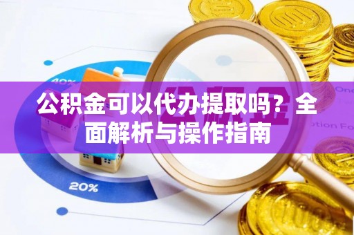 横峰公积金可以代办提取吗？全面解析与操作指南
