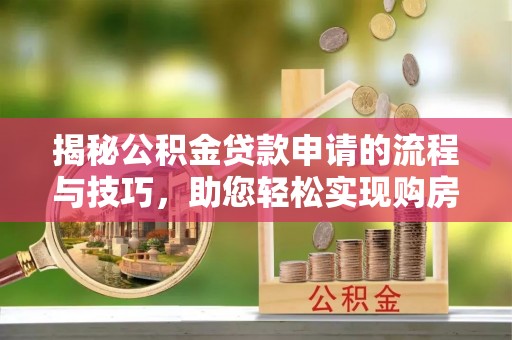横峰揭秘公积金贷款申请的流程与技巧，助您轻松实现购房梦