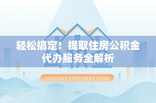 横峰轻松搞定！提取住房公积金代办服务全解析