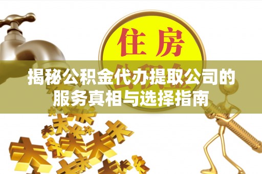 横峰揭秘公积金代办提取公司的服务真相与选择指南