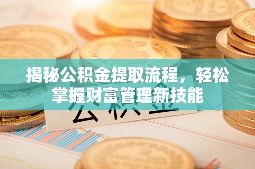 横峰揭秘公积金提取流程，轻松掌握财富管理新技能