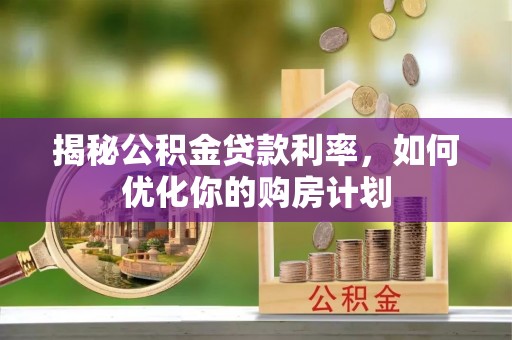 横峰揭秘公积金贷款利率，如何优化你的购房计划