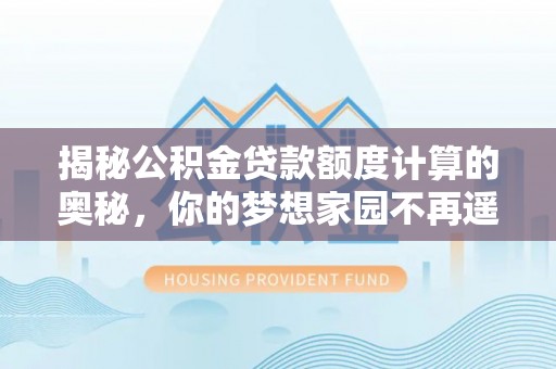 横峰揭秘公积金贷款额度计算的奥秘，你的梦想家园不再遥不可及