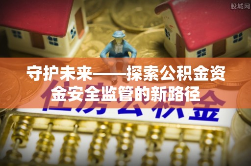 横峰守护未来——探索公积金资金安全监管的新路径