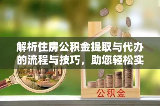 横峰解析住房公积金提取与代办的流程与技巧，助您轻松实现资金流动