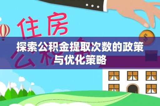 横峰探索公积金提取次数的政策与优化策略