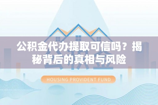 横峰公积金代办提取可信吗？揭秘背后的真相与风险
