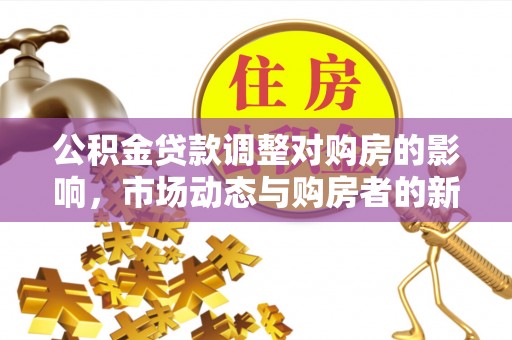 横峰公积金贷款调整对购房的影响，市场动态与购房者的新选择