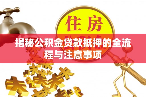 横峰揭秘公积金贷款抵押的全流程与注意事项