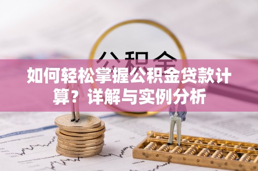 横峰如何轻松掌握公积金贷款计算？详解与实例分析